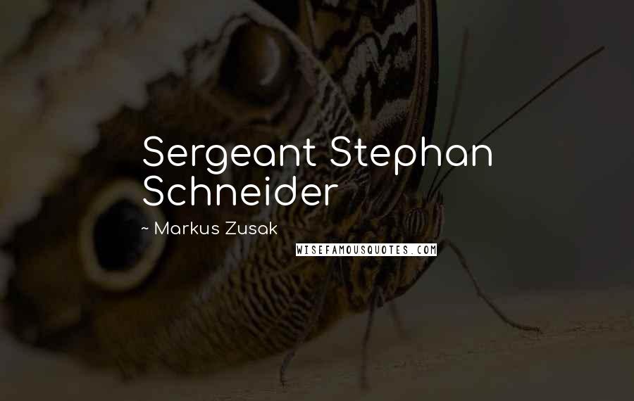 Markus Zusak Quotes: Sergeant Stephan Schneider