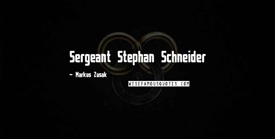 Markus Zusak Quotes: Sergeant Stephan Schneider