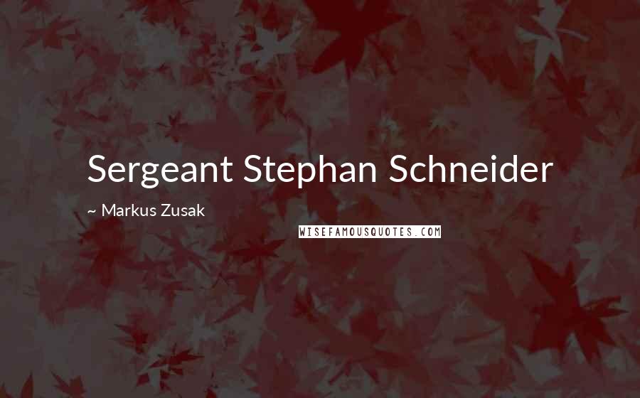 Markus Zusak Quotes: Sergeant Stephan Schneider