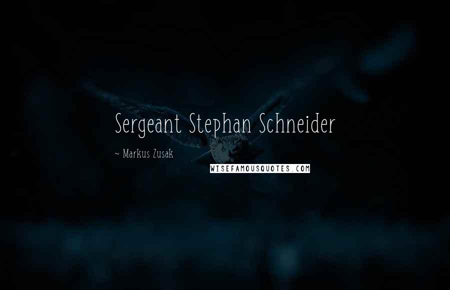 Markus Zusak Quotes: Sergeant Stephan Schneider