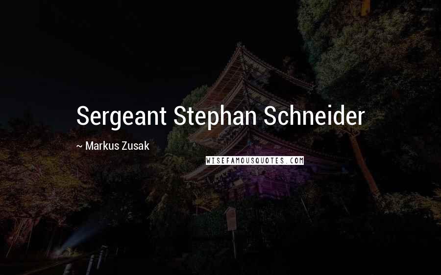 Markus Zusak Quotes: Sergeant Stephan Schneider