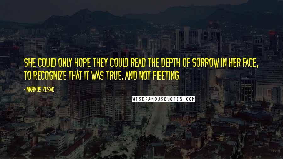 Markus Zusak Quotes: She could only hope they could read the depth of sorrow in her face, to recognize that it was true, and not fleeting.