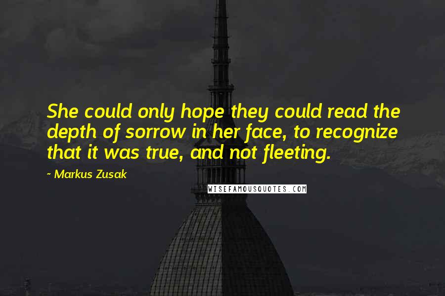 Markus Zusak Quotes: She could only hope they could read the depth of sorrow in her face, to recognize that it was true, and not fleeting.