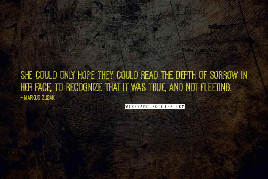 Markus Zusak Quotes: She could only hope they could read the depth of sorrow in her face, to recognize that it was true, and not fleeting.