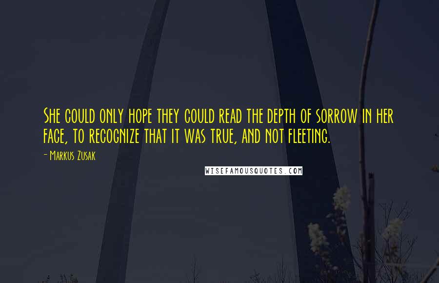 Markus Zusak Quotes: She could only hope they could read the depth of sorrow in her face, to recognize that it was true, and not fleeting.