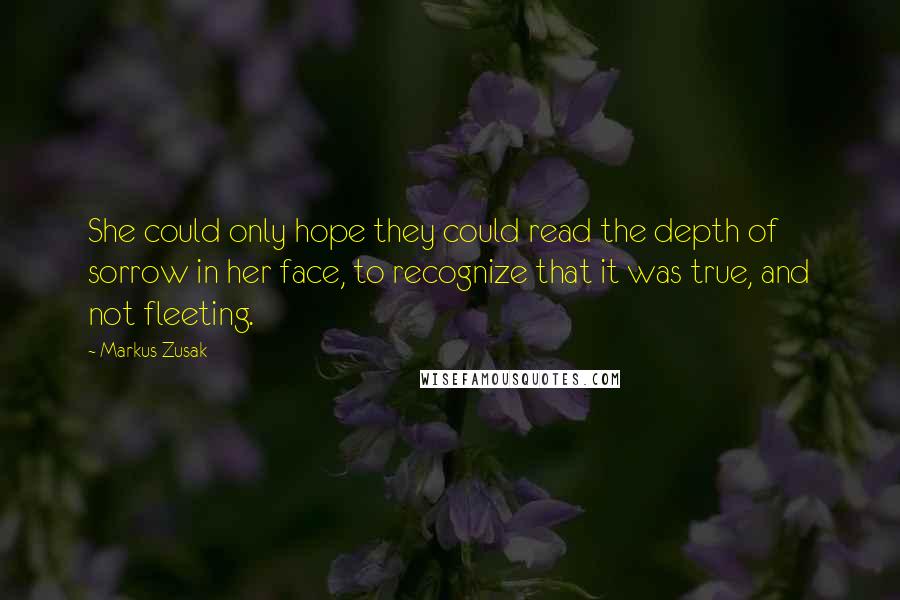 Markus Zusak Quotes: She could only hope they could read the depth of sorrow in her face, to recognize that it was true, and not fleeting.