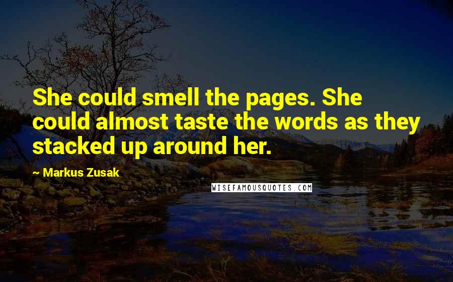 Markus Zusak Quotes: She could smell the pages. She could almost taste the words as they stacked up around her.