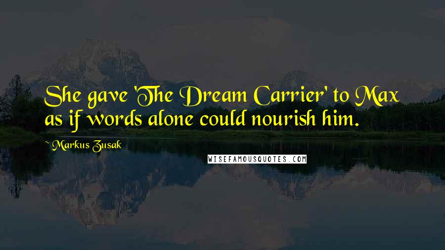 Markus Zusak Quotes: She gave 'The Dream Carrier' to Max as if words alone could nourish him.