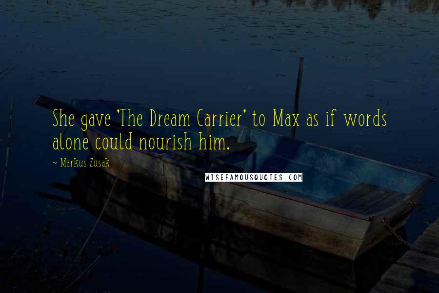 Markus Zusak Quotes: She gave 'The Dream Carrier' to Max as if words alone could nourish him.