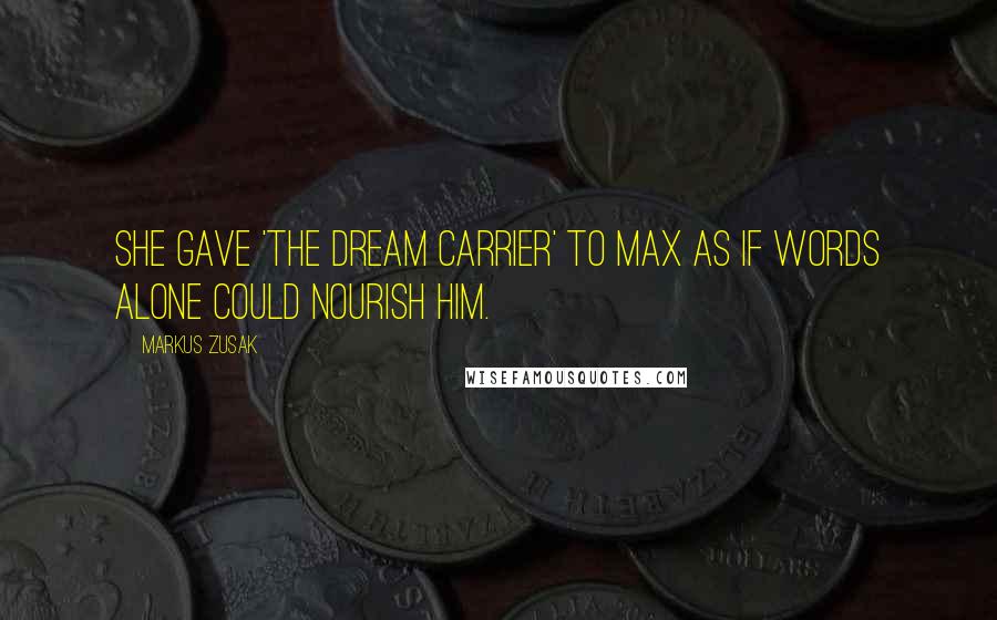 Markus Zusak Quotes: She gave 'The Dream Carrier' to Max as if words alone could nourish him.