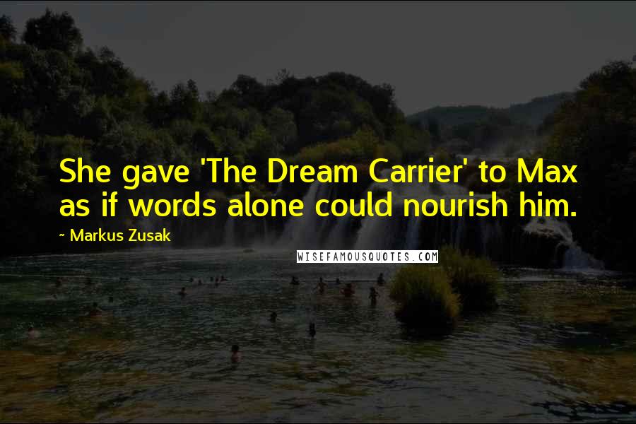 Markus Zusak Quotes: She gave 'The Dream Carrier' to Max as if words alone could nourish him.