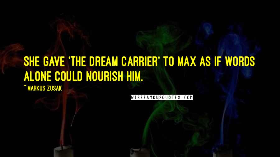 Markus Zusak Quotes: She gave 'The Dream Carrier' to Max as if words alone could nourish him.