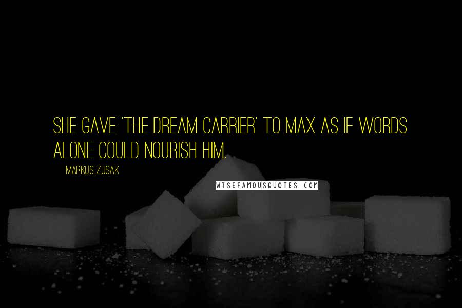 Markus Zusak Quotes: She gave 'The Dream Carrier' to Max as if words alone could nourish him.