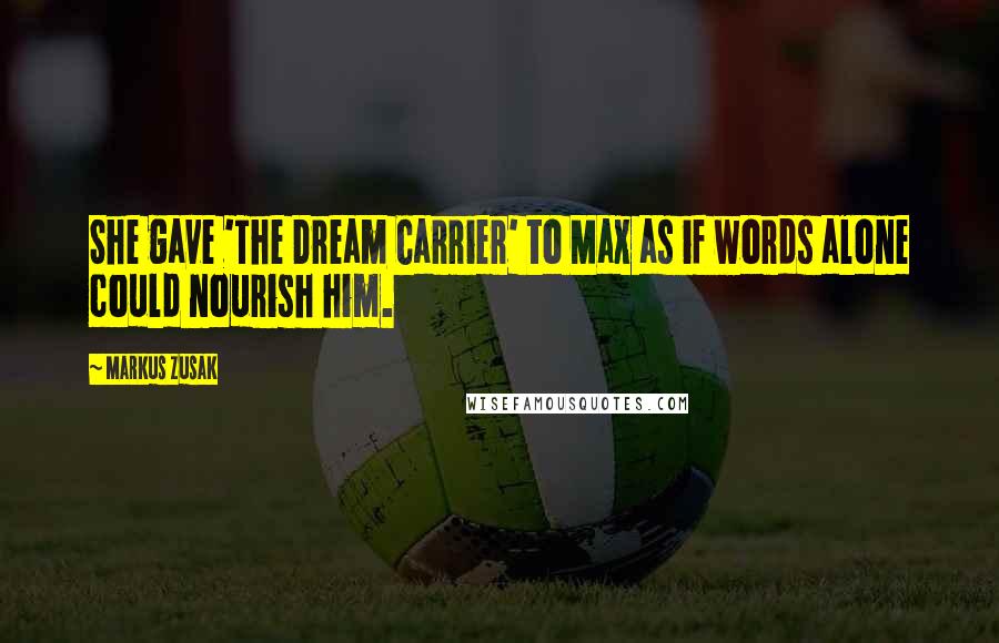 Markus Zusak Quotes: She gave 'The Dream Carrier' to Max as if words alone could nourish him.