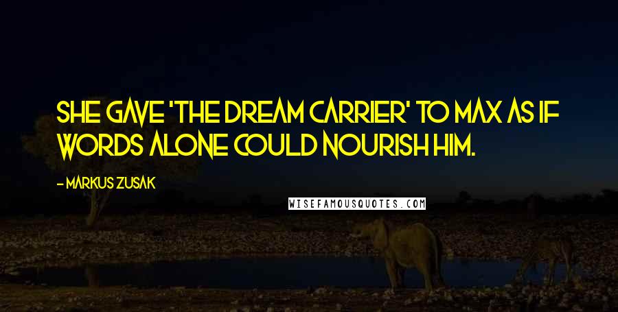 Markus Zusak Quotes: She gave 'The Dream Carrier' to Max as if words alone could nourish him.