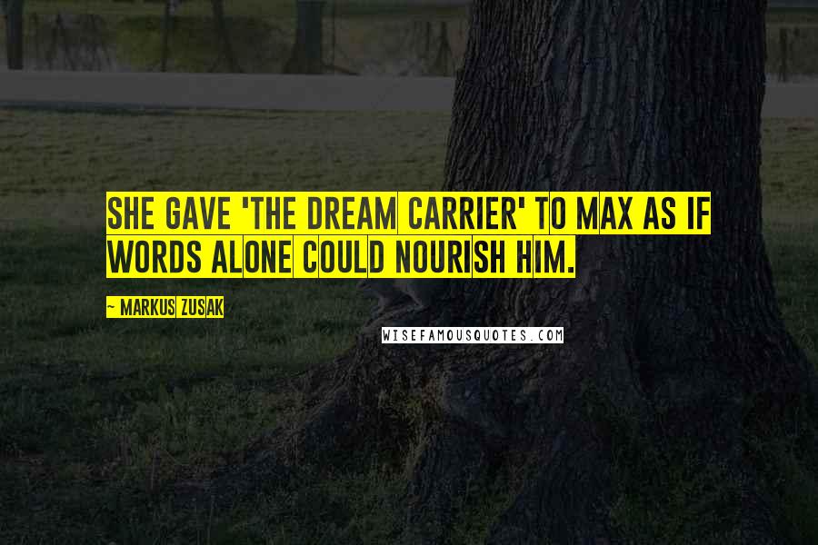 Markus Zusak Quotes: She gave 'The Dream Carrier' to Max as if words alone could nourish him.