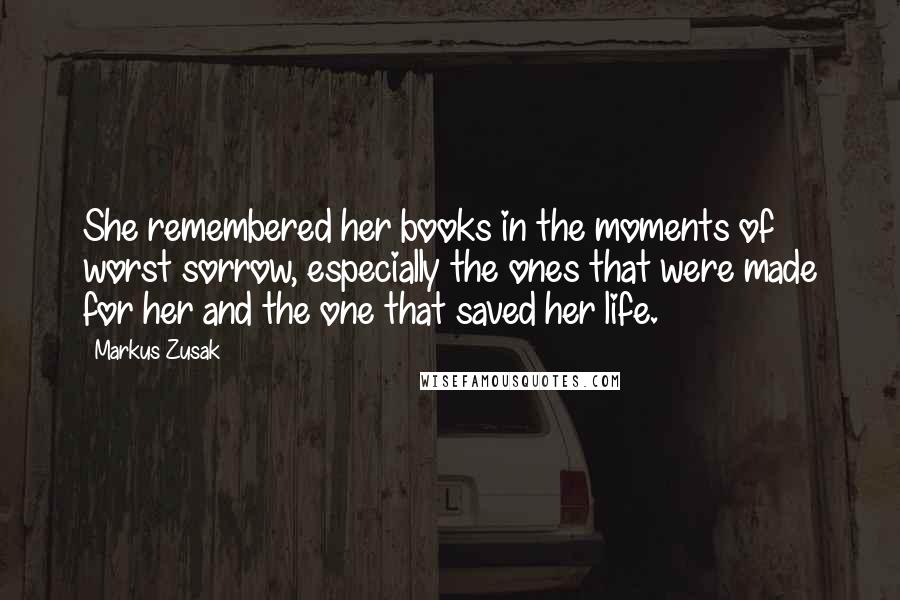 Markus Zusak Quotes: She remembered her books in the moments of worst sorrow, especially the ones that were made for her and the one that saved her life.