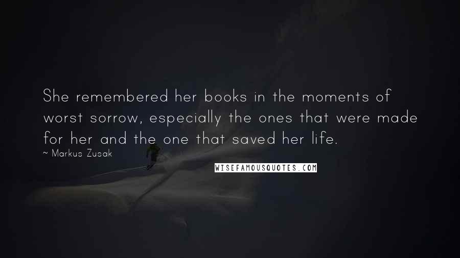 Markus Zusak Quotes: She remembered her books in the moments of worst sorrow, especially the ones that were made for her and the one that saved her life.