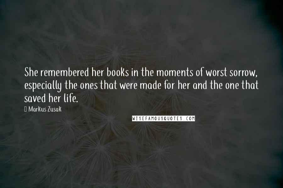 Markus Zusak Quotes: She remembered her books in the moments of worst sorrow, especially the ones that were made for her and the one that saved her life.