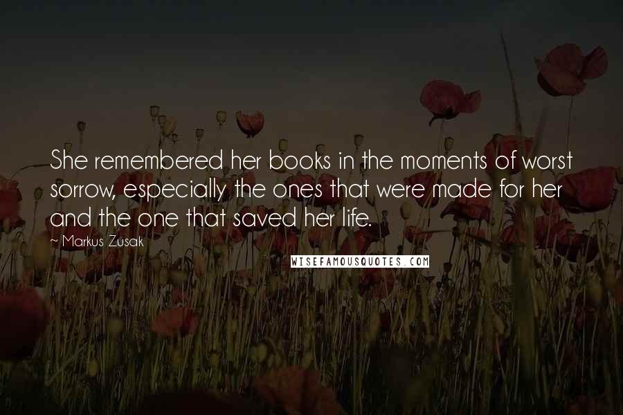 Markus Zusak Quotes: She remembered her books in the moments of worst sorrow, especially the ones that were made for her and the one that saved her life.