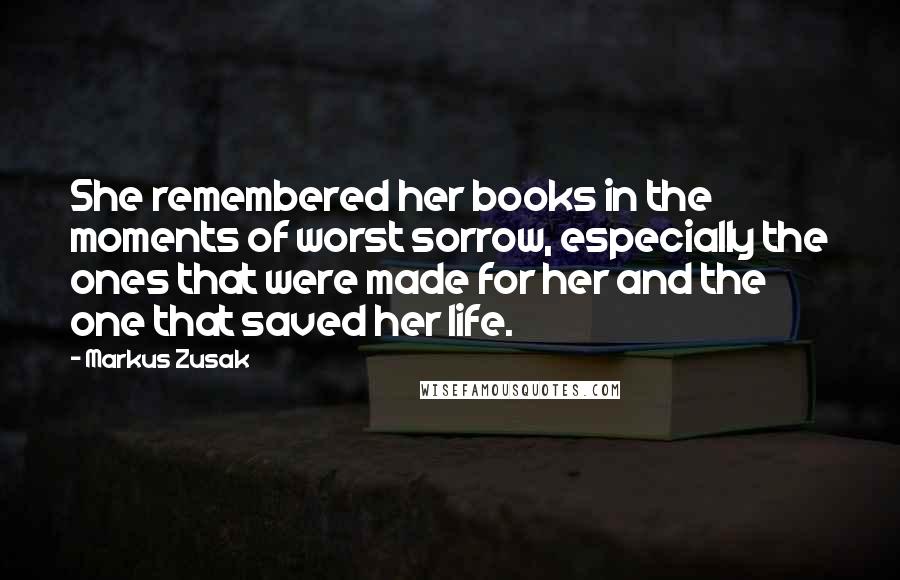 Markus Zusak Quotes: She remembered her books in the moments of worst sorrow, especially the ones that were made for her and the one that saved her life.