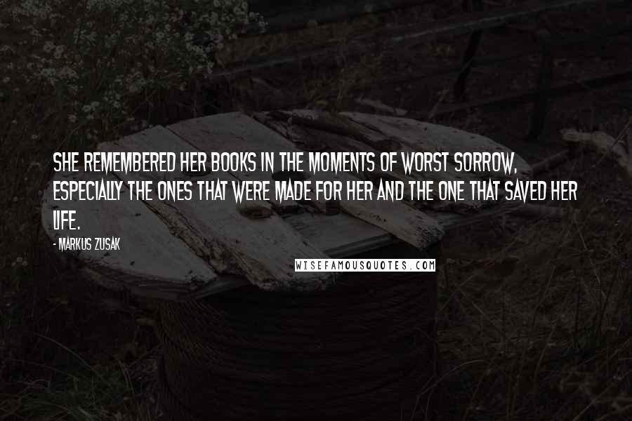 Markus Zusak Quotes: She remembered her books in the moments of worst sorrow, especially the ones that were made for her and the one that saved her life.