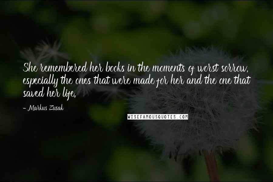 Markus Zusak Quotes: She remembered her books in the moments of worst sorrow, especially the ones that were made for her and the one that saved her life.