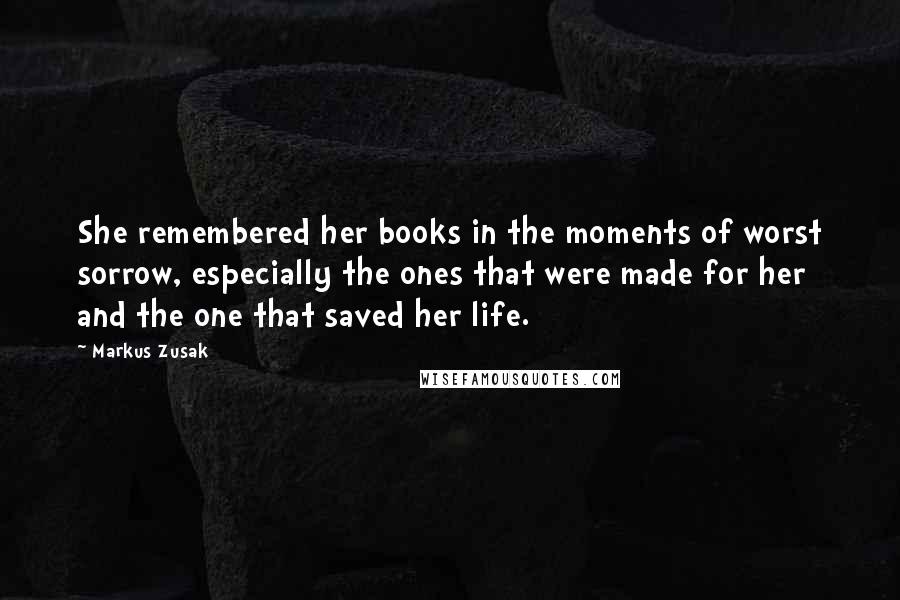 Markus Zusak Quotes: She remembered her books in the moments of worst sorrow, especially the ones that were made for her and the one that saved her life.