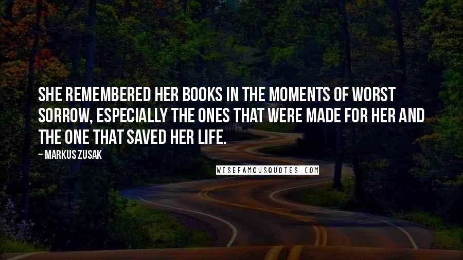 Markus Zusak Quotes: She remembered her books in the moments of worst sorrow, especially the ones that were made for her and the one that saved her life.