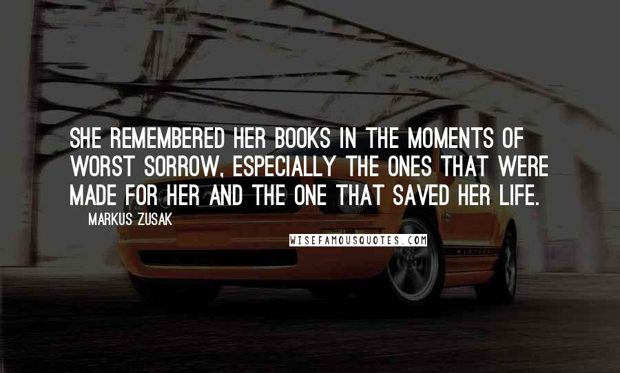 Markus Zusak Quotes: She remembered her books in the moments of worst sorrow, especially the ones that were made for her and the one that saved her life.