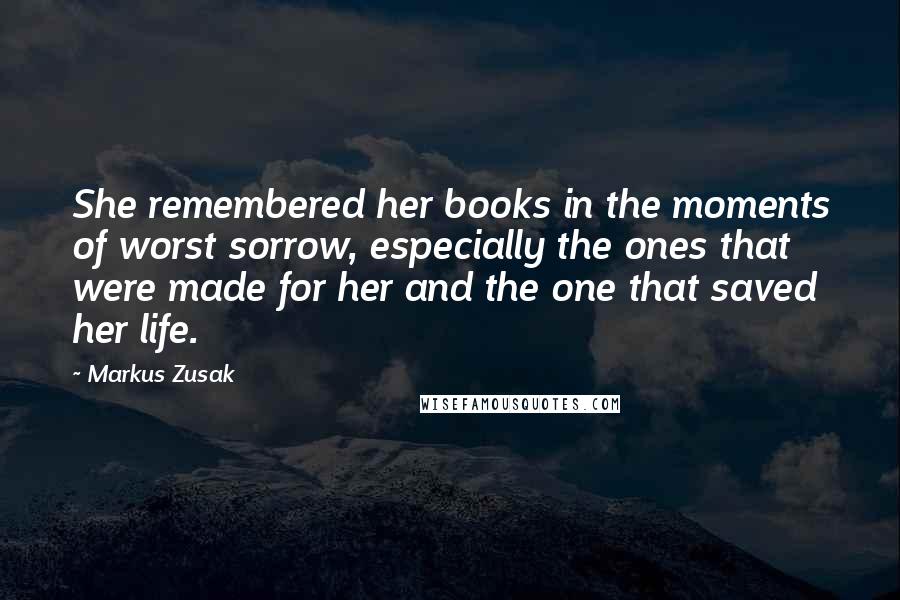 Markus Zusak Quotes: She remembered her books in the moments of worst sorrow, especially the ones that were made for her and the one that saved her life.