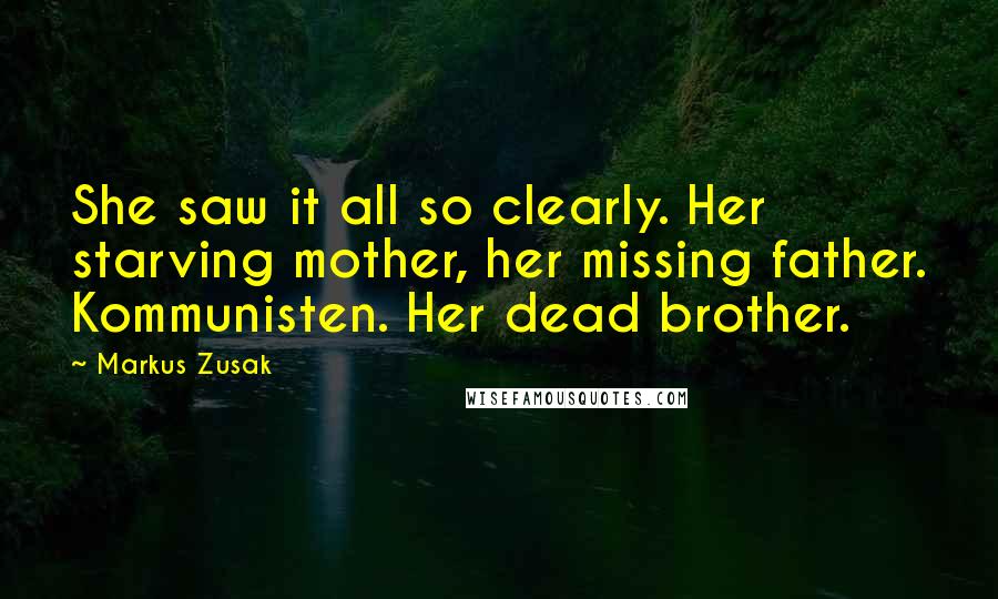 Markus Zusak Quotes: She saw it all so clearly. Her starving mother, her missing father. Kommunisten. Her dead brother.