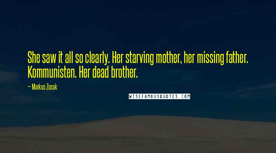 Markus Zusak Quotes: She saw it all so clearly. Her starving mother, her missing father. Kommunisten. Her dead brother.