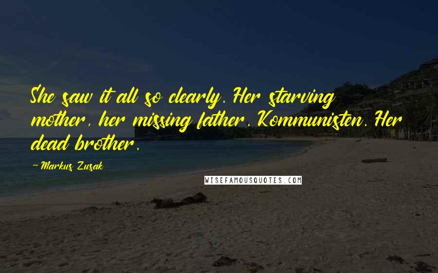 Markus Zusak Quotes: She saw it all so clearly. Her starving mother, her missing father. Kommunisten. Her dead brother.