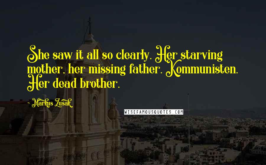 Markus Zusak Quotes: She saw it all so clearly. Her starving mother, her missing father. Kommunisten. Her dead brother.