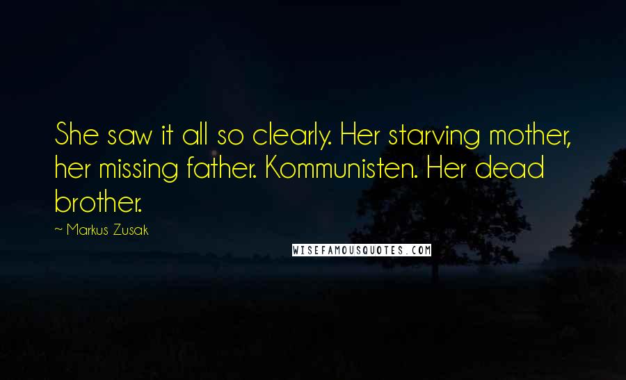 Markus Zusak Quotes: She saw it all so clearly. Her starving mother, her missing father. Kommunisten. Her dead brother.