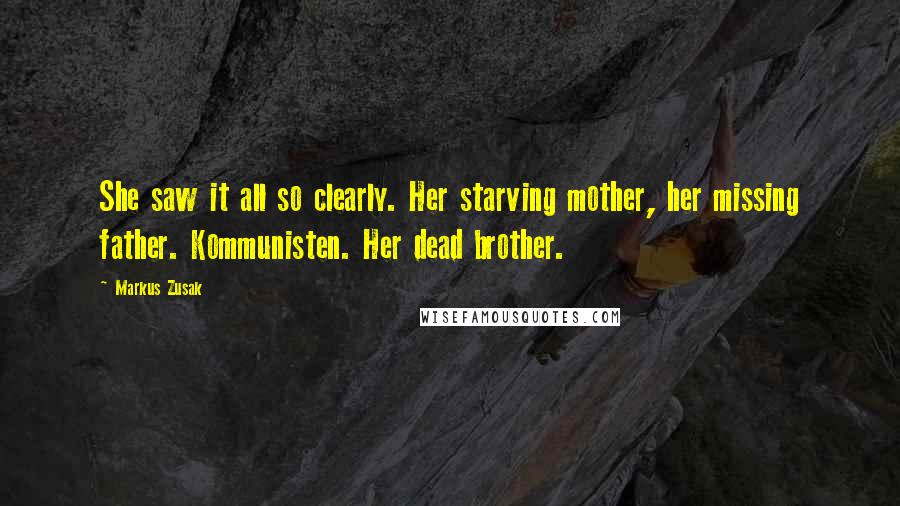 Markus Zusak Quotes: She saw it all so clearly. Her starving mother, her missing father. Kommunisten. Her dead brother.