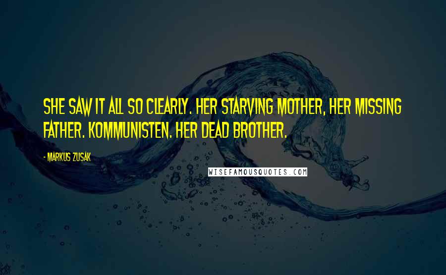 Markus Zusak Quotes: She saw it all so clearly. Her starving mother, her missing father. Kommunisten. Her dead brother.