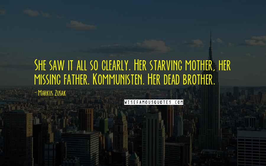 Markus Zusak Quotes: She saw it all so clearly. Her starving mother, her missing father. Kommunisten. Her dead brother.