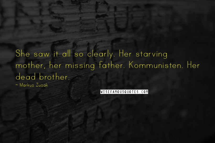 Markus Zusak Quotes: She saw it all so clearly. Her starving mother, her missing father. Kommunisten. Her dead brother.