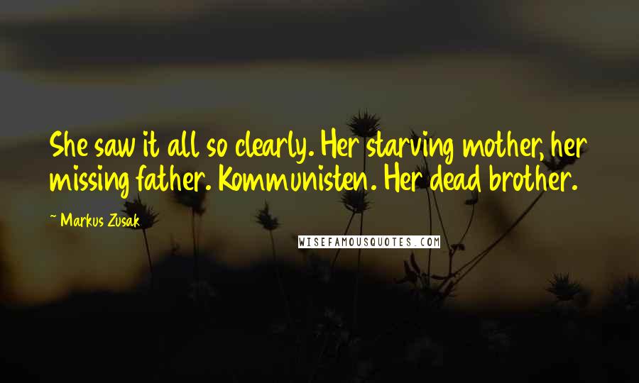 Markus Zusak Quotes: She saw it all so clearly. Her starving mother, her missing father. Kommunisten. Her dead brother.