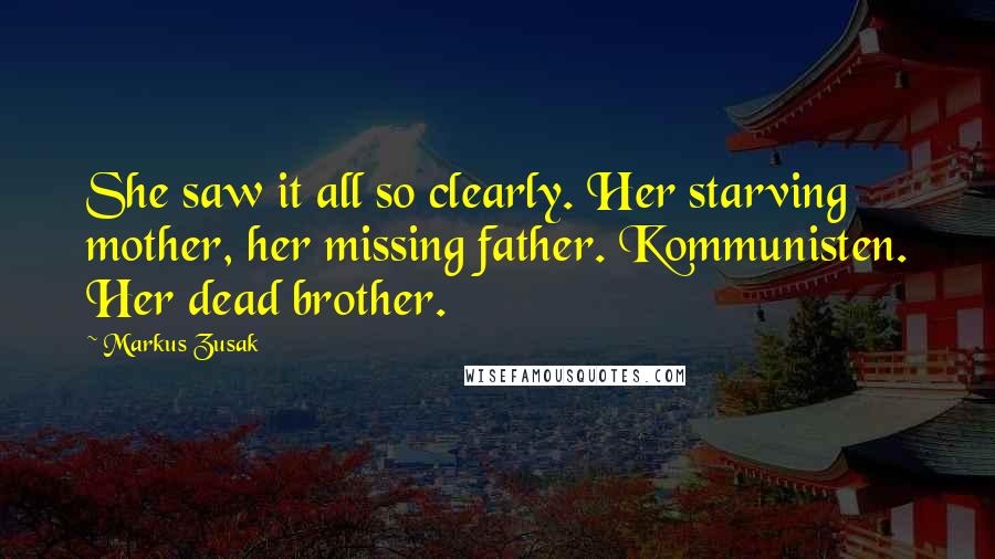 Markus Zusak Quotes: She saw it all so clearly. Her starving mother, her missing father. Kommunisten. Her dead brother.