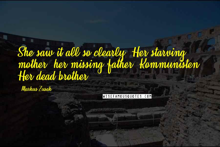 Markus Zusak Quotes: She saw it all so clearly. Her starving mother, her missing father. Kommunisten. Her dead brother.