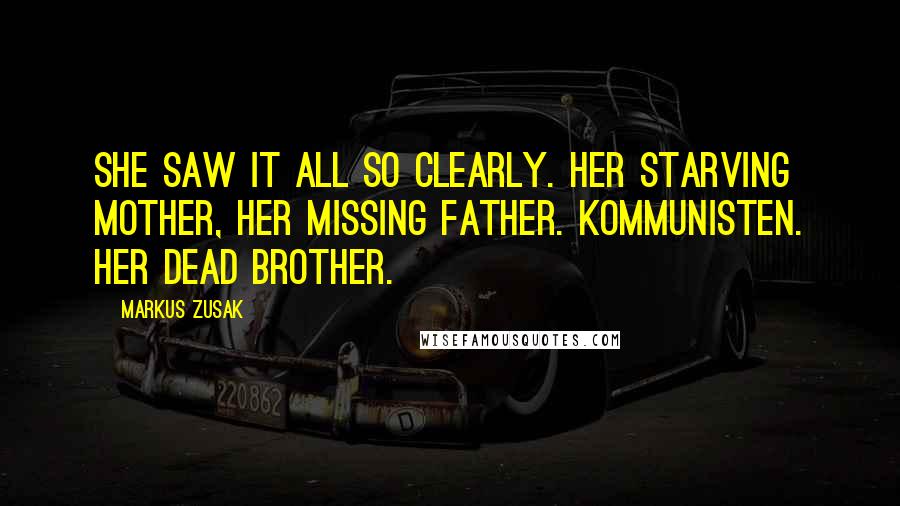 Markus Zusak Quotes: She saw it all so clearly. Her starving mother, her missing father. Kommunisten. Her dead brother.