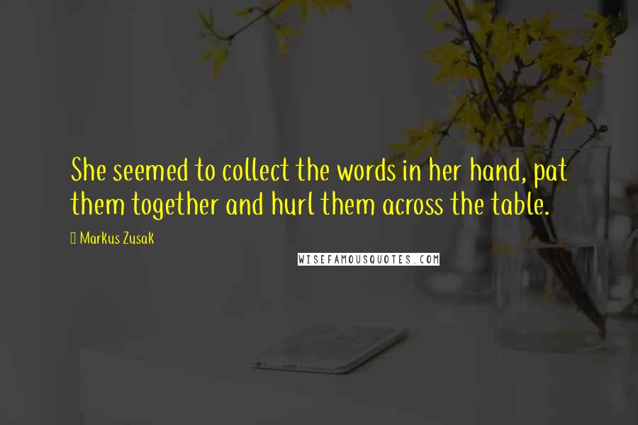 Markus Zusak Quotes: She seemed to collect the words in her hand, pat them together and hurl them across the table.