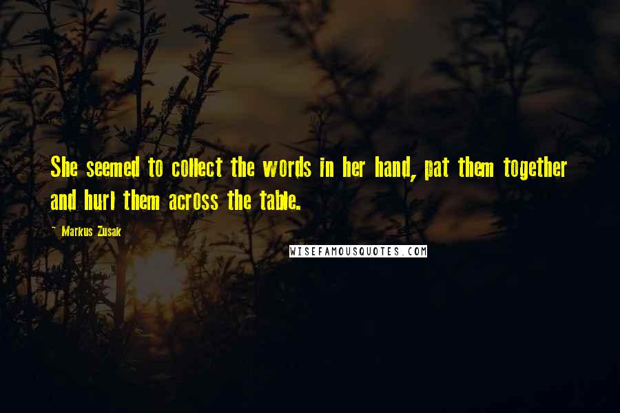 Markus Zusak Quotes: She seemed to collect the words in her hand, pat them together and hurl them across the table.