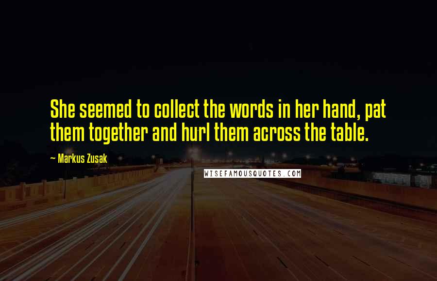 Markus Zusak Quotes: She seemed to collect the words in her hand, pat them together and hurl them across the table.