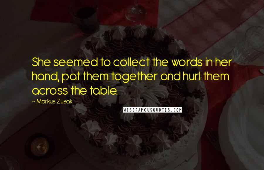 Markus Zusak Quotes: She seemed to collect the words in her hand, pat them together and hurl them across the table.