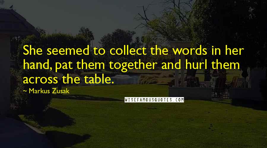 Markus Zusak Quotes: She seemed to collect the words in her hand, pat them together and hurl them across the table.