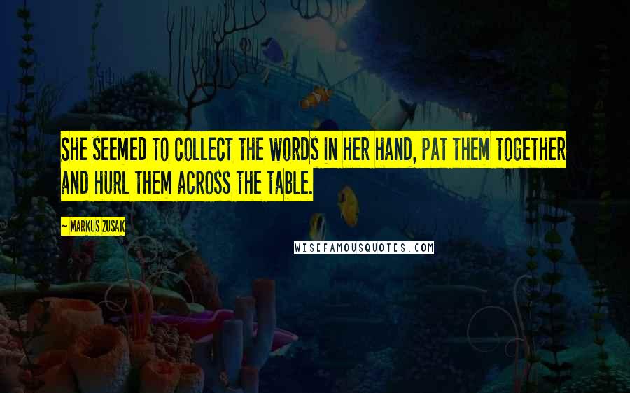 Markus Zusak Quotes: She seemed to collect the words in her hand, pat them together and hurl them across the table.